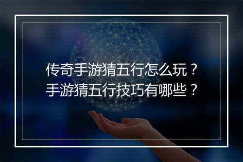 传奇手游猜五行怎么玩？手游猜五行技巧有哪些？