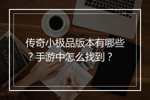 传奇小极品版本有哪些？手游中怎么找到？