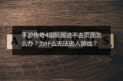 手游传奇4国际服进不去页面怎么办？为什么无法进入游戏？