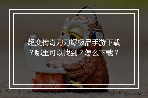 超变传奇刀刀爆极品手游下载？哪里可以找到？怎么下载？