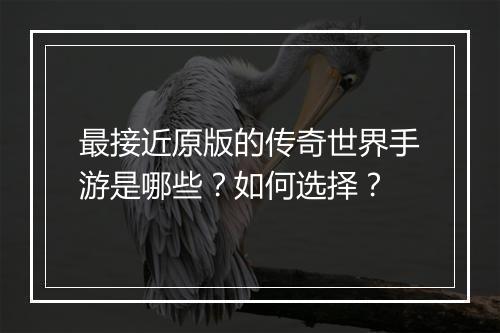 最接近原版的传奇世界手游是哪些？如何选择？