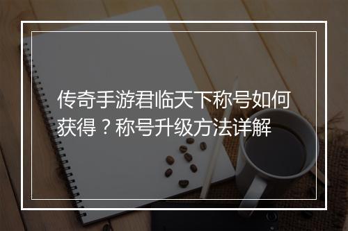 传奇手游君临天下称号如何获得？称号升级方法详解