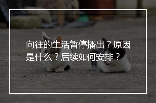向往的生活暂停播出？原因是什么？后续如何安排？