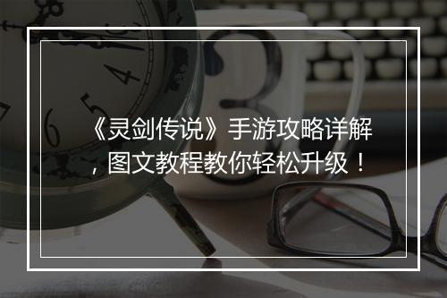《灵剑传说》手游攻略详解，图文教程教你轻松升级！