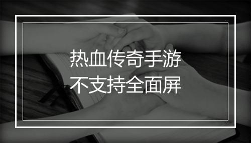 热血传奇手游不支持全面屏