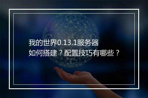 我的世界0.13.1服务器如何搭建？配置技巧有哪些？