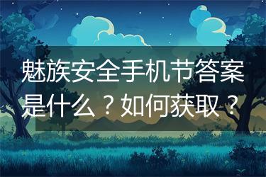 魅族安全手机节答案是什么？如何获取？