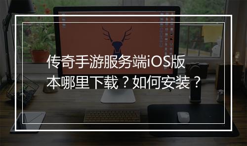 传奇手游服务端iOS版本哪里下载？如何安装？
