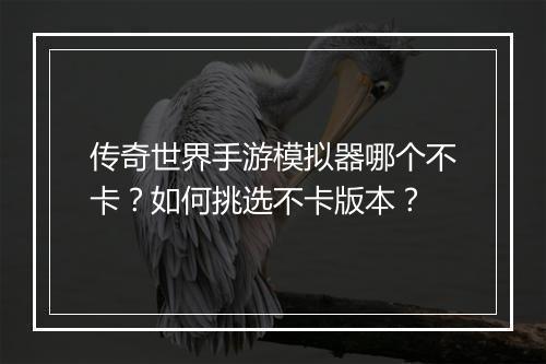 传奇世界手游模拟器哪个不卡？如何挑选不卡版本？