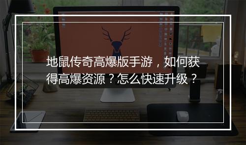 地鼠传奇高爆版手游，如何获得高爆资源？怎么快速升级？