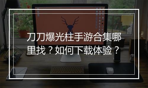 刀刀爆光柱手游合集哪里找？如何下载体验？