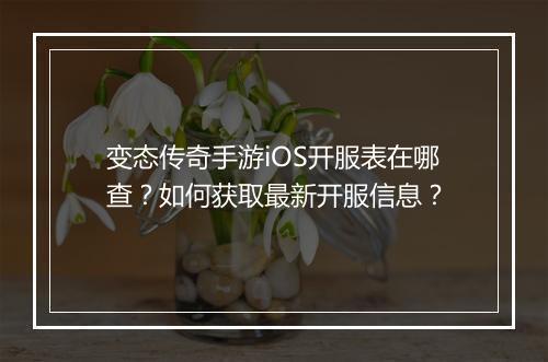 变态传奇手游iOS开服表在哪查？如何获取最新开服信息？