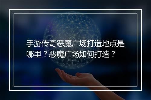 手游传奇恶魔广场打造地点是哪里？恶魔广场如何打造？