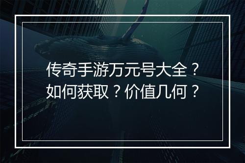 传奇手游万元号大全？如何获取？价值几何？