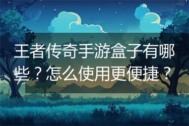 王者传奇手游盒子有哪些？怎么使用更便捷？