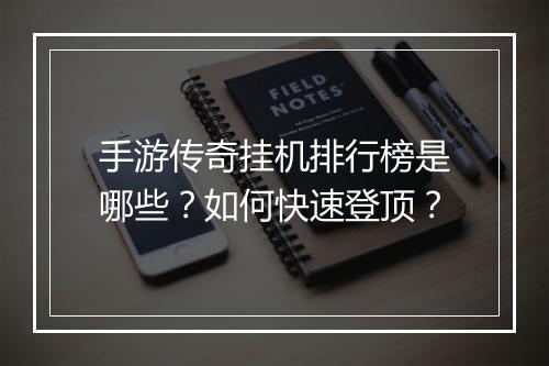 手游传奇挂机排行榜是哪些？如何快速登顶？