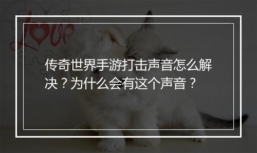 传奇世界手游打击声音怎么解决？为什么会有这个声音？