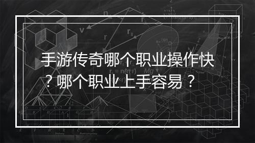手游传奇哪个职业操作快？哪个职业上手容易？
