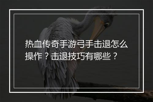 热血传奇手游弓手击退怎么操作？击退技巧有哪些？