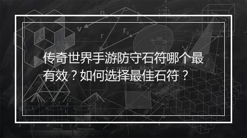 传奇世界手游防守石符哪个最有效？如何选择最佳石符？