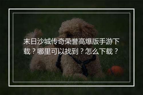 末日沙城传奇荣誉高爆版手游下载？哪里可以找到？怎么下载？