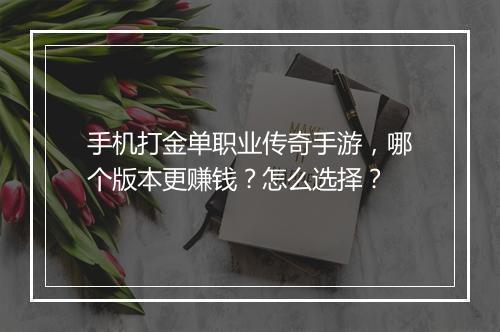 手机打金单职业传奇手游，哪个版本更赚钱？怎么选择？