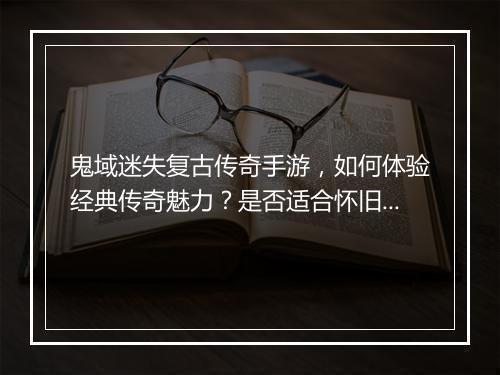 鬼域迷失复古传奇手游，如何体验经典传奇魅力？是否适合怀旧玩家？