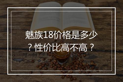 魅族18价格是多少？性价比高不高？