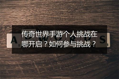 传奇世界手游个人挑战在哪开启？如何参与挑战？