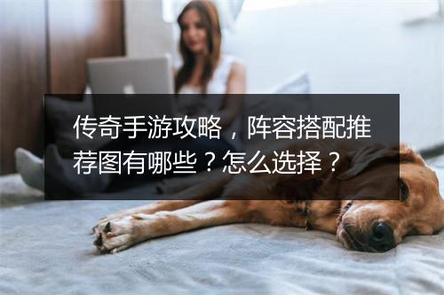 传奇手游攻略，阵容搭配推荐图有哪些？怎么选择？