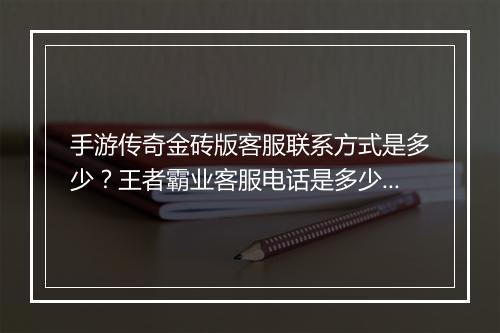 手游传奇金砖版客服联系方式是多少？王者霸业客服电话是多少？
