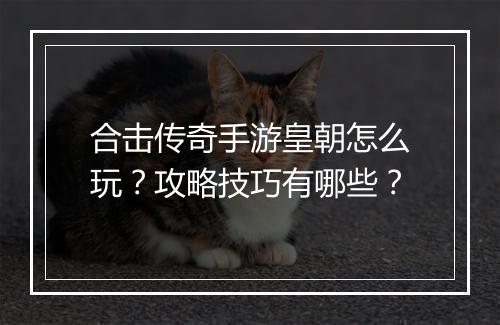合击传奇手游皇朝怎么玩？攻略技巧有哪些？