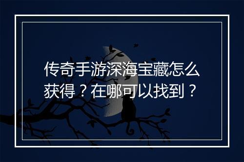 传奇手游深海宝藏怎么获得？在哪可以找到？