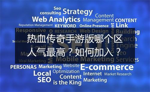 热血传奇手游版哪个区人气最高？如何加入？