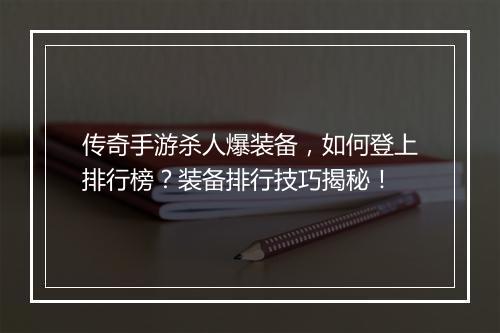 传奇手游杀人爆装备，如何登上排行榜？装备排行技巧揭秘！