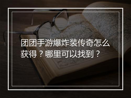 团团手游爆炸装传奇怎么获得？哪里可以找到？