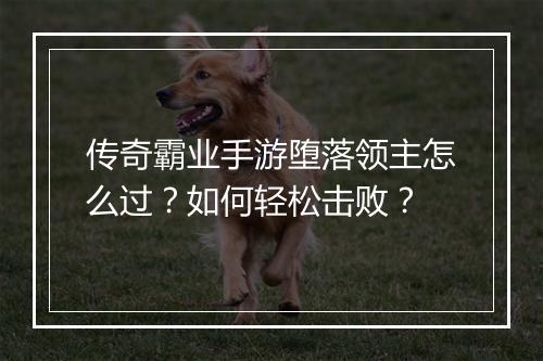 传奇霸业手游堕落领主怎么过？如何轻松击败？