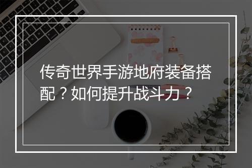 传奇世界手游地府装备搭配？如何提升战斗力？