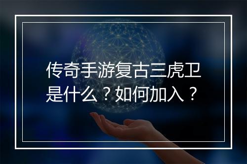 传奇手游复古三虎卫是什么？如何加入？