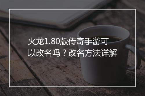 火龙1.80版传奇手游可以改名吗？改名方法详解