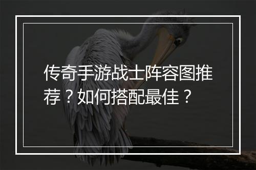 传奇手游战士阵容图推荐？如何搭配最佳？