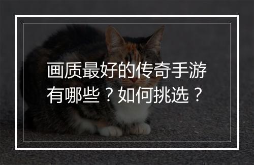 画质最好的传奇手游有哪些？如何挑选？