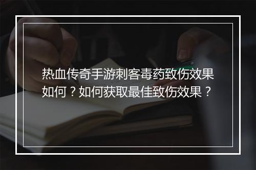热血传奇手游刺客毒药致伤效果如何？如何获取最佳致伤效果？