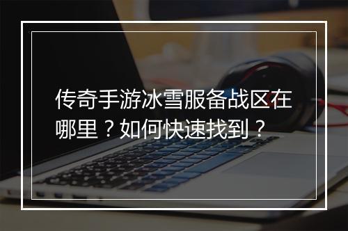 传奇手游冰雪服备战区在哪里？如何快速找到？