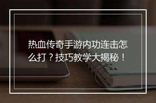 热血传奇手游内功连击怎么打？技巧教学大揭秘！