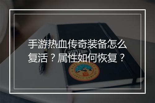 手游热血传奇装备怎么复活？属性如何恢复？