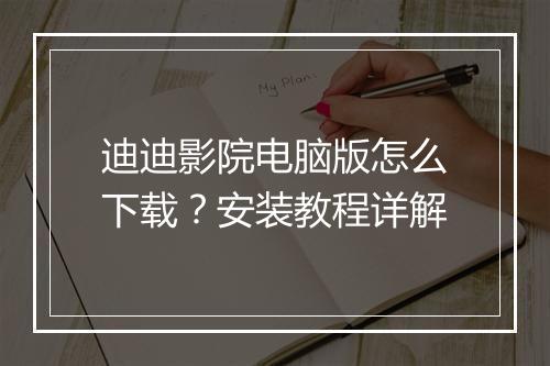 迪迪影院电脑版怎么下载？安装教程详解