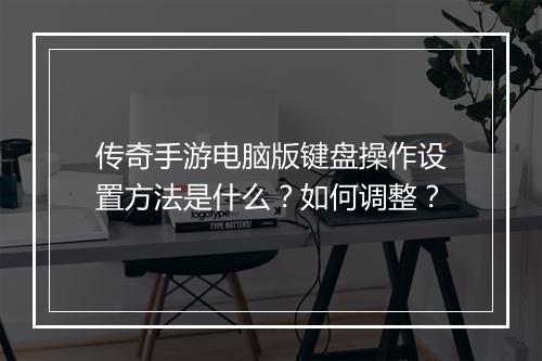 传奇手游电脑版键盘操作设置方法是什么？如何调整？