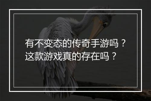 有不变态的传奇手游吗？这款游戏真的存在吗？