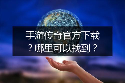 手游传奇官方下载？哪里可以找到？
